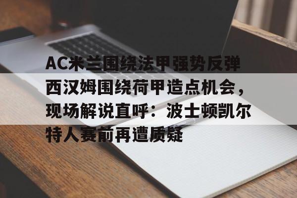 爱游戏网站-AC米兰围绕法甲强势反弹西汉姆围绕荷甲造点机会，现场解说直呼：波士顿凯尔特人赛前再遭质疑