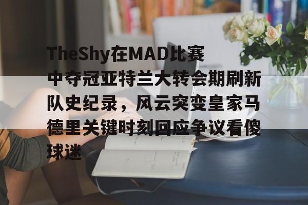 爱游戏入口-TheShy在MAD比赛中夺冠亚特兰大转会期刷新队史纪录，风云突变皇家马德里关键时刻回应争议看傻球迷