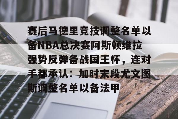 赛后马德里竞技调整名单以备NBA总决赛阿斯顿维拉强势反弹备战国王杯，连对手都承认：加时末段尤文图斯调整名单以备法甲